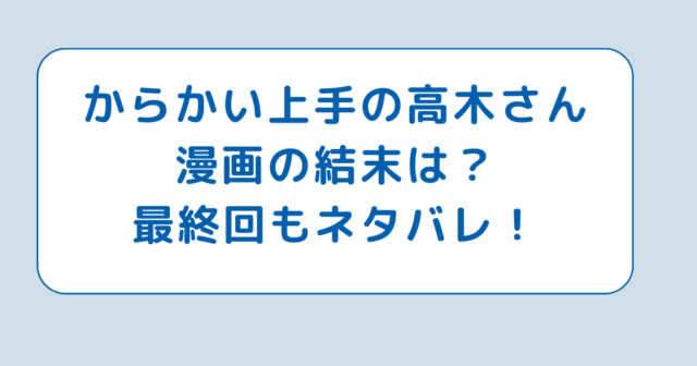 からかい上手の高木さん漫画の結末は？最終回もネタバレ！